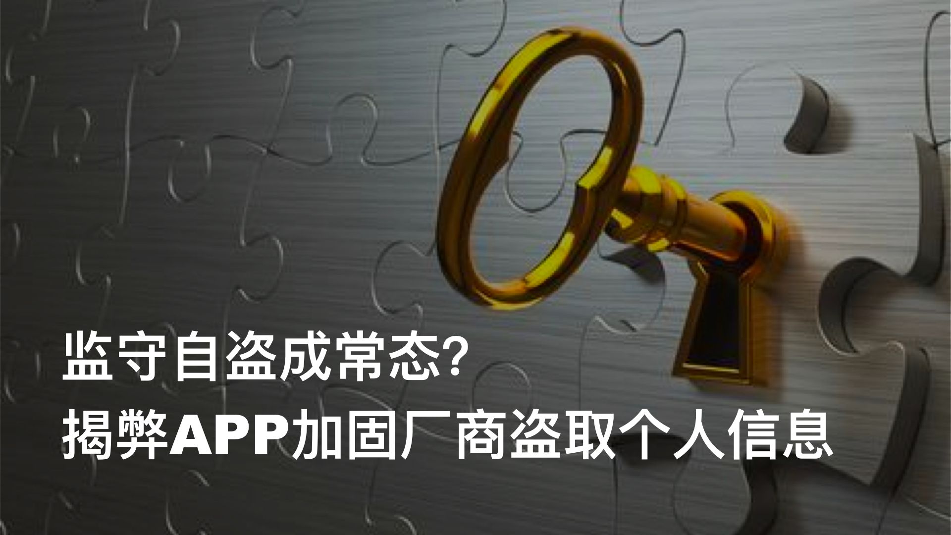 监守自盗成常态？揭弊APP加固厂商盗取个人信息 (8月23日更新)